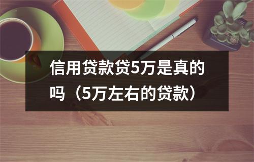 信用贷款贷5万是真的吗（5万左右的贷款）