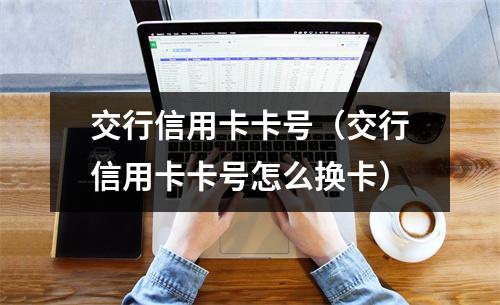 交行信用卡卡号（交行信用卡卡号怎么换卡）