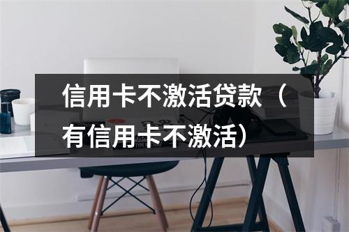 信用卡不激活贷款（有信用卡不激活）