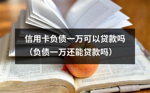 信用卡负债一万可以贷款吗（负债一万还能贷款吗）