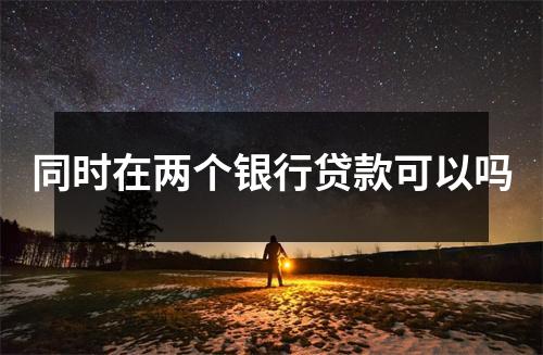 同时在两个银行贷款可以吗
