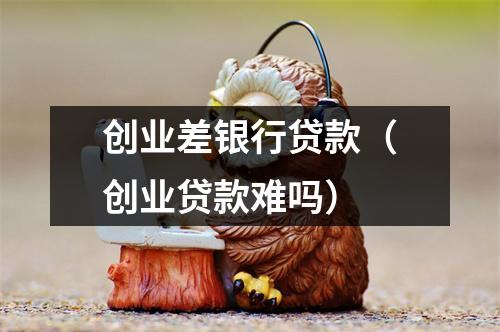 创业差银行贷款（创业贷款难吗）