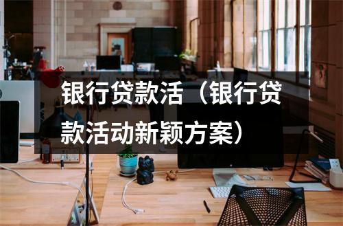 银行贷款活（银行贷款活动新颖方案）