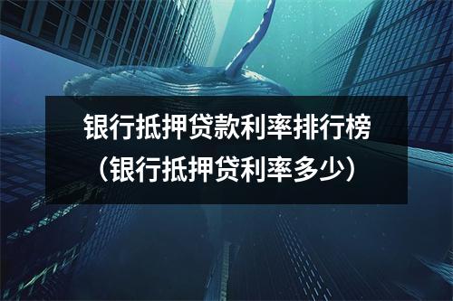 银行抵押贷款利率排行榜(银行抵押贷利率多少)