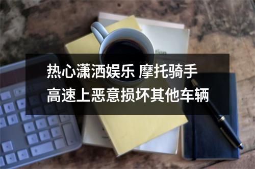 热心潇洒娱乐 摩托骑手高速上恶意损坏其他车辆