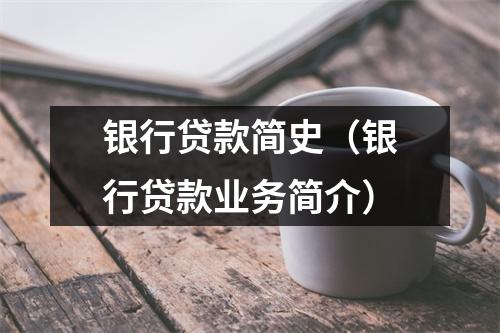 银行贷款简史（银行贷款业务简介）