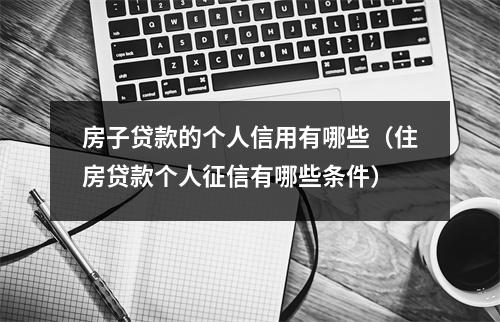 房子贷款的个人信用有哪些（住房贷款个人征信有哪些条件）