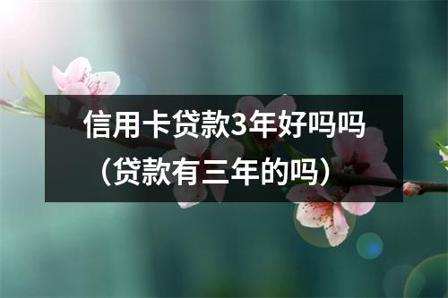 信用卡贷款3年好吗吗（贷款有三年的吗）