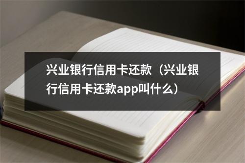 兴业银行信用卡还款（兴业银行信用卡还款app叫什么）