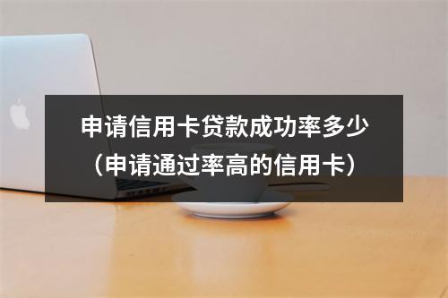 申请信用卡贷款成功率多少（申请通过率高的信用卡）