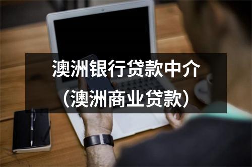 澳洲银行贷款中介（澳洲商业贷款）