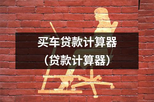 买车贷款计算器(贷款计算器)