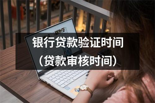 银行贷款验证时间（贷款审核时间）