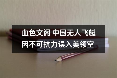 血色文阁 中国无人飞艇因不可抗力误入美领空