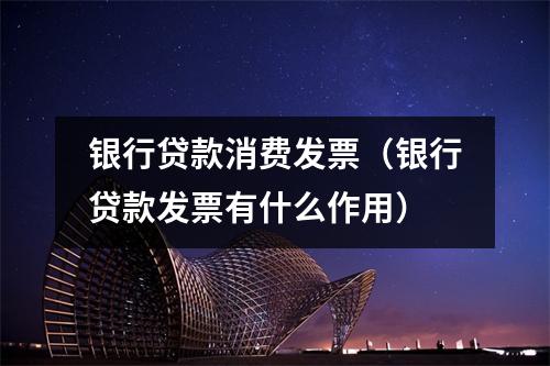 银行贷款消费发票（银行贷款发票有什么作用）