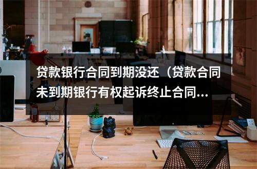 贷款银行合同到期没还（贷款合同未到期银行有权起诉终止合同吗）