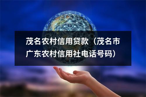 茂名农村信用贷款（茂名市广东农村信用社电话号码）