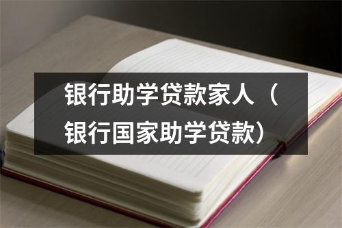银行助学贷款家人（银行国家助学贷款）