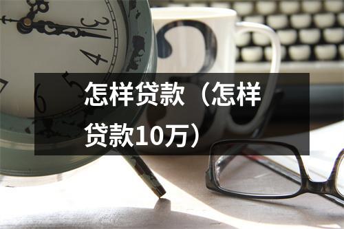 怎样贷款（怎样贷款10万）