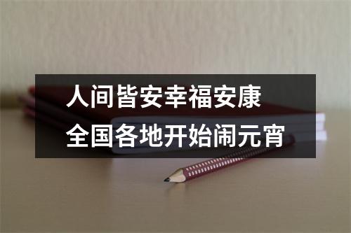 人间皆安幸福安康 全国各地开始闹元宵
