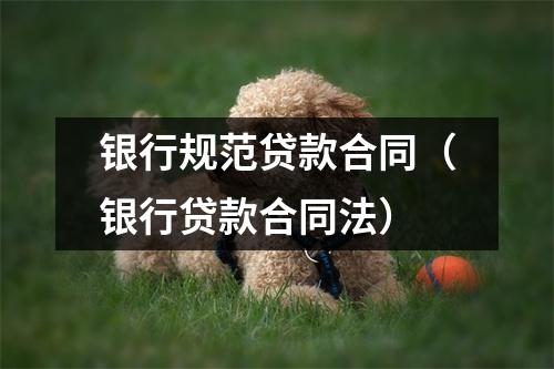银行规范贷款合同(银行贷款合同法)