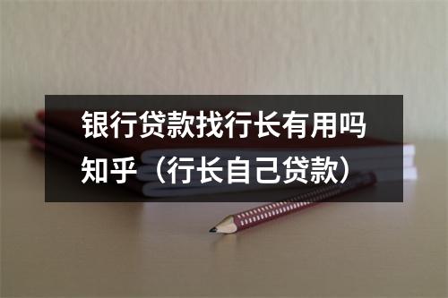银行贷款找行长有用吗知乎(行长自己贷款)