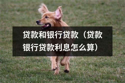 贷款和银行贷款（贷款银行贷款利息怎么算）