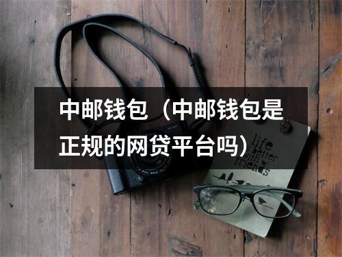 中邮钱包（中邮钱包是正规的网贷平台吗）