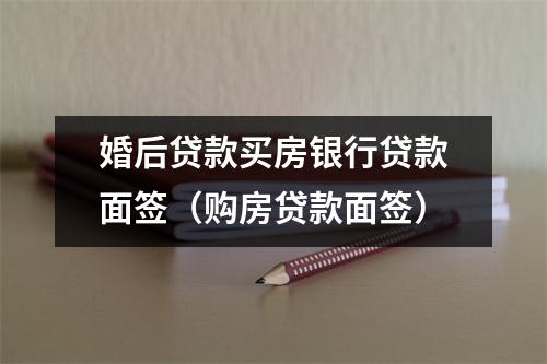 婚后贷款买房银行贷款面签（购房贷款面签）