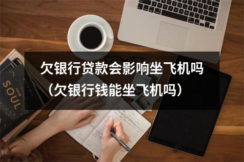 欠银行贷款会影响坐飞机吗（欠银行钱能坐飞机吗）