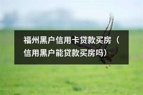 福州黑户信用卡贷款买房（信用黑户能贷款买房吗）