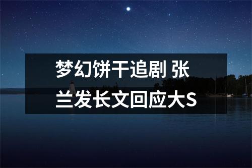 梦幻饼干追剧 张兰发长文回应大S