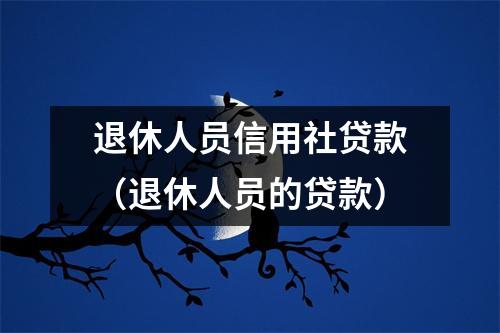 退休人员信用社贷款（退休人员的贷款）