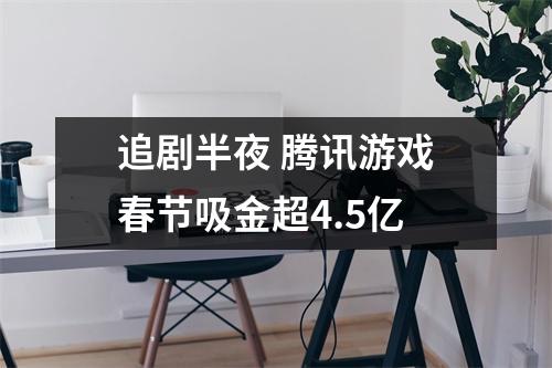 追剧半夜 腾讯游戏春节吸金超4.5亿