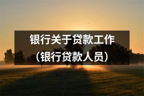 银行关于贷款工作(银行贷款人员)