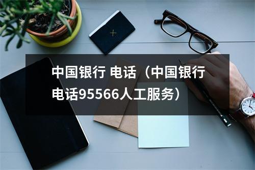 中国银行 电话(中国银行电话95566人工服务)