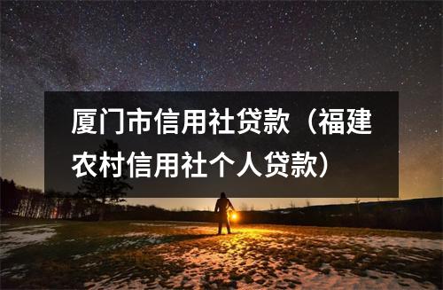 厦门市信用社贷款（福建农村信用社个人贷款）