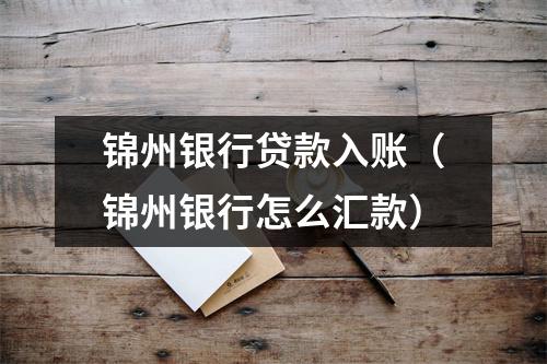 锦州银行贷款入账（锦州银行怎么汇款）