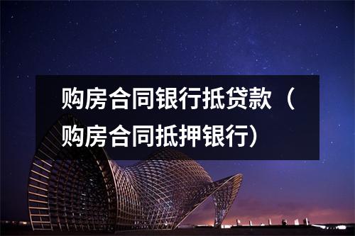 购房合同银行抵贷款（购房合同抵押银行）