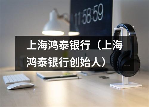 上海鸿泰银行（上海鸿泰银行创始人）