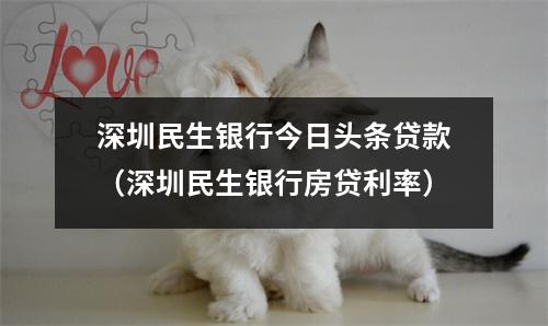 深圳民生银行今日头条贷款（深圳民生银行房贷利率）