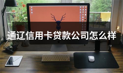 通辽信用卡贷款公司怎么样
