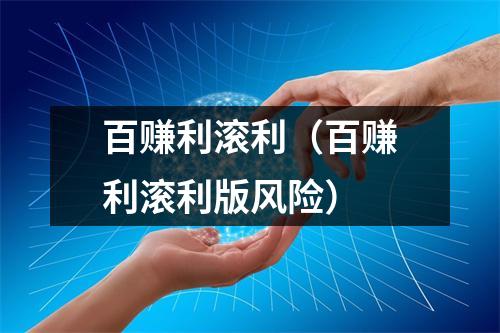 百赚利滚利（百赚利滚利版风险）