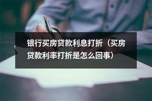 银行买房贷款利息打折（买房贷款利率打折是怎么回事）