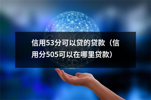 信用53分可以贷的贷款（信用分505可以在哪里贷款）