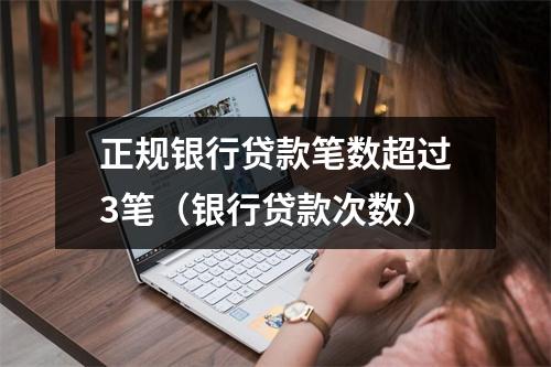 正规银行贷款笔数超过3笔（银行贷款次数）