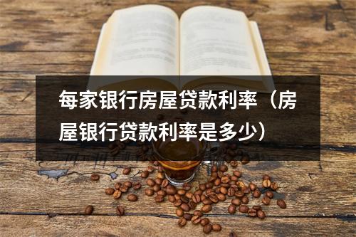 每家银行房屋贷款利率（房屋银行贷款利率是多少）