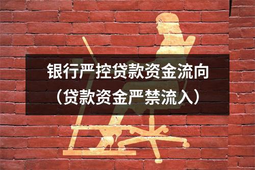 银行严控贷款资金流向（贷款资金严禁流入）