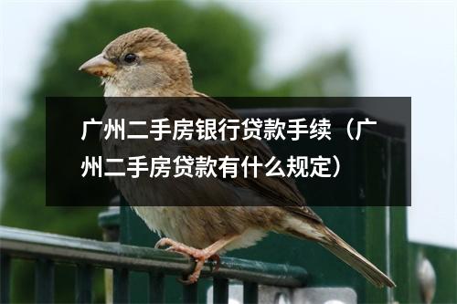 广州二手房银行贷款手续（广州二手房贷款有什么规定）