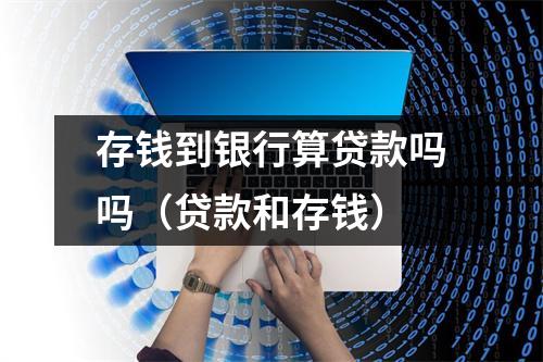 存钱到银行算贷款吗吗（贷款和存钱）
